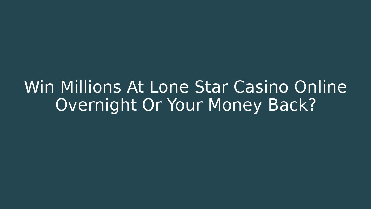Win Millions At Lone Star Casino Online Overnight Or Your Money Back?