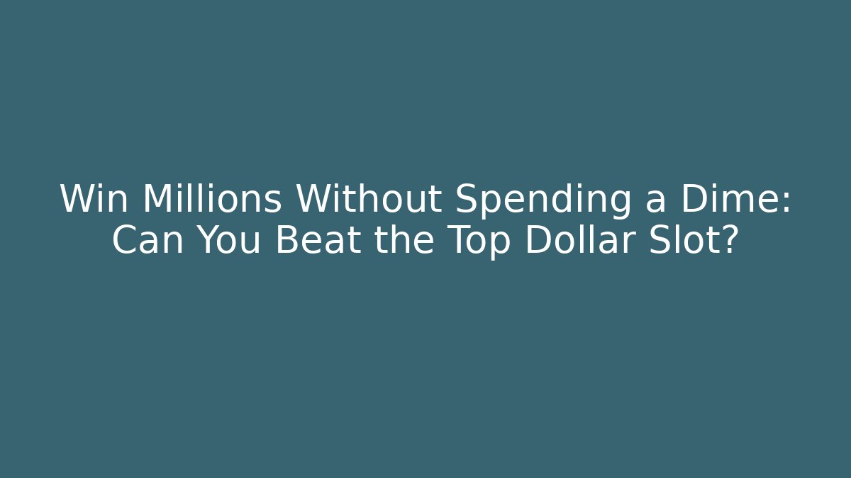 Win Millions Without Spending a Dime: Can You Beat the Top Dollar Slot?