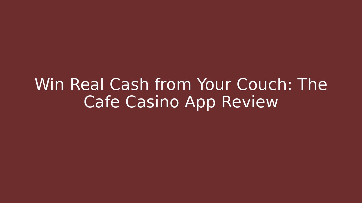Win Real Cash from Your Couch: The Cafe Casino App Review