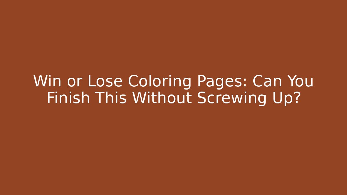 Win or Lose Coloring Pages: Can You Finish This Without Screwing Up?