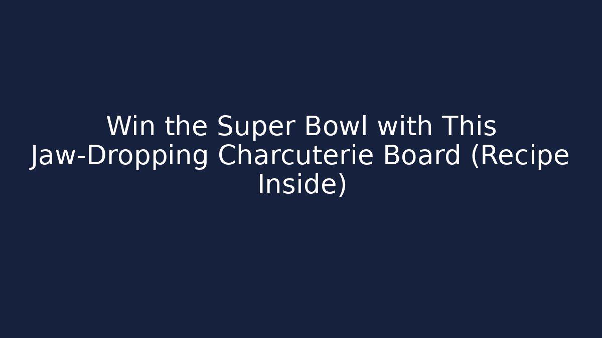 Win the Super Bowl with This Jaw-Dropping Charcuterie Board (Recipe Inside)