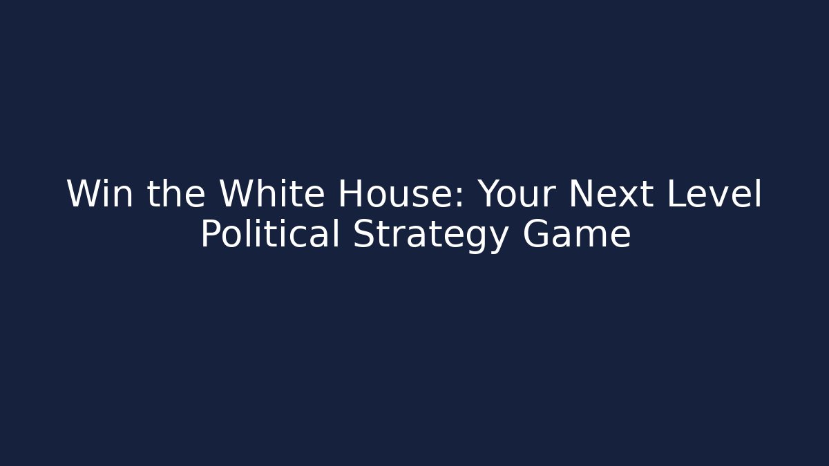 Win the White House: Your Next Level Political Strategy Game