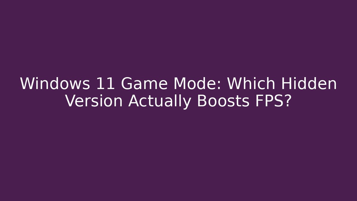 Windows 11 Game Mode: Which Hidden Version Actually Boosts FPS?