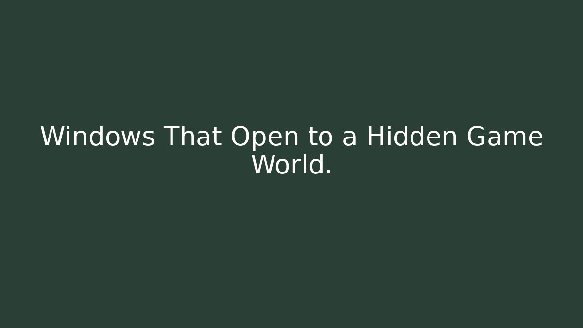 Windows That Open to a Hidden Game World.