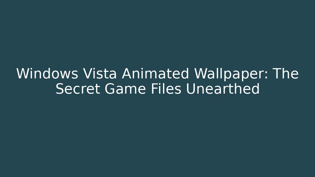 Windows Vista Animated Wallpaper: The Secret Game Files Unearthed