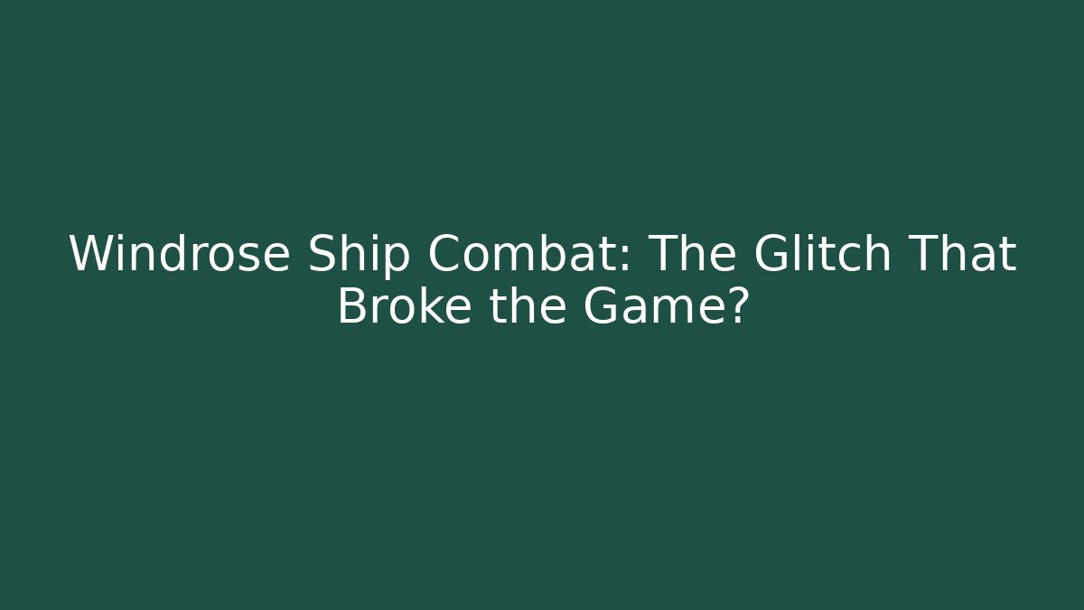 Windrose Ship Combat: The Glitch That Broke the Game?