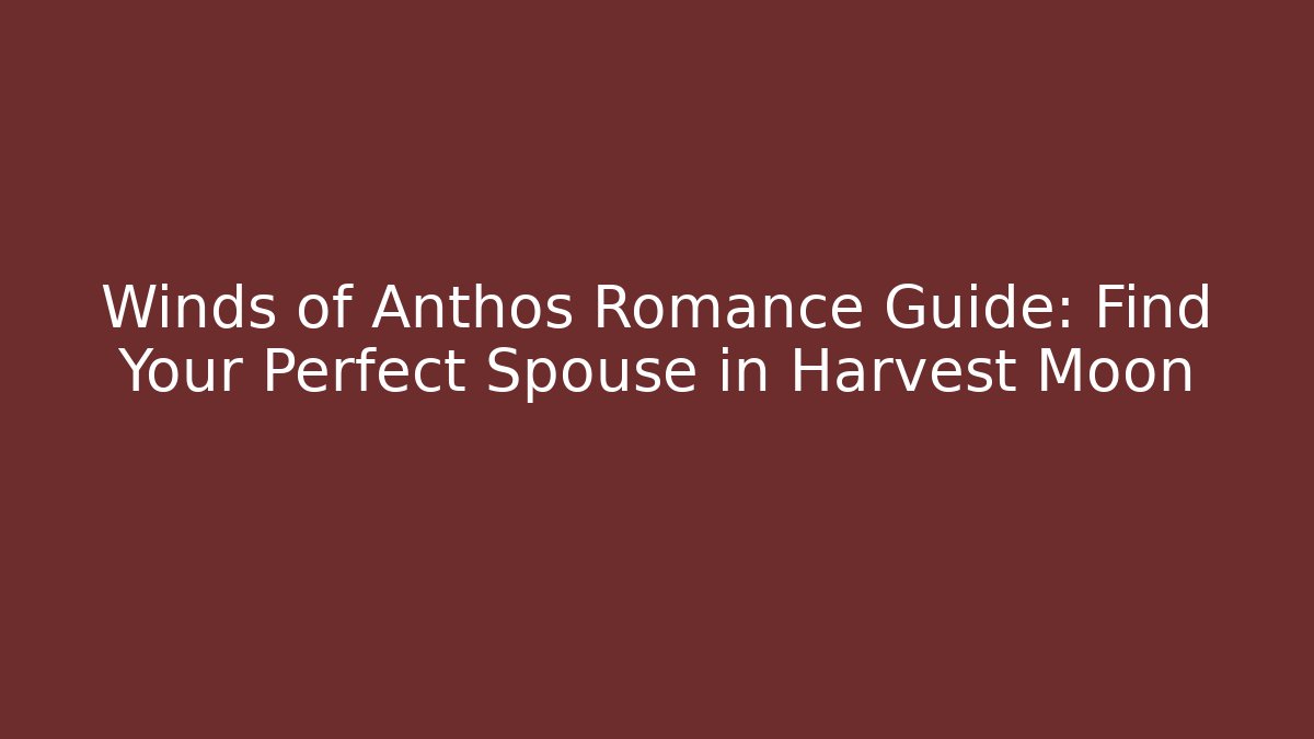 Winds of Anthos Romance Guide: Find Your Perfect Spouse in Harvest Moon