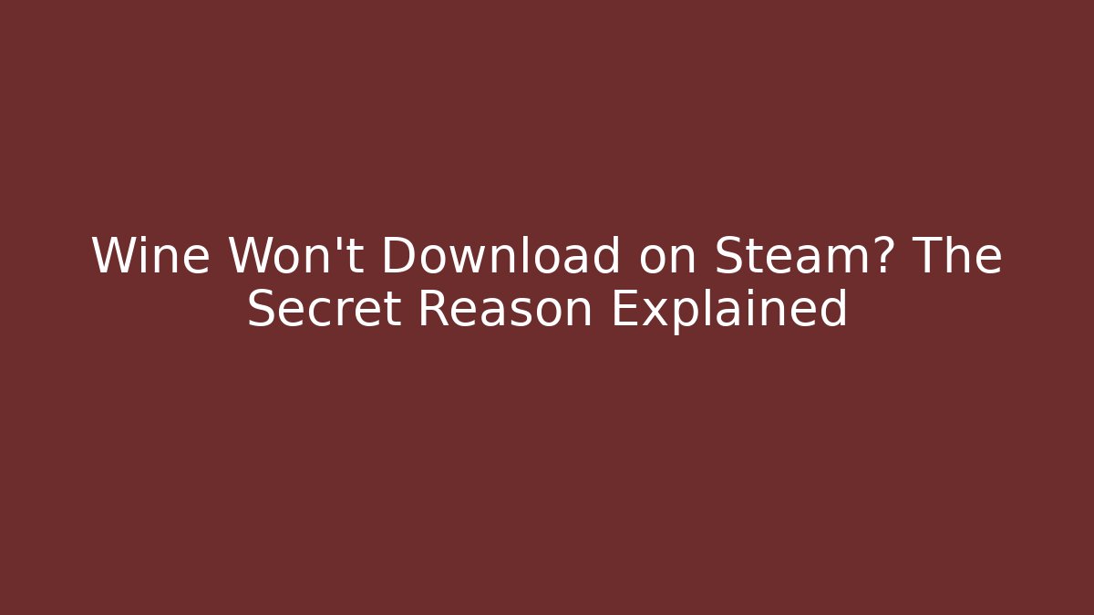 Wine Won't Download on Steam? The Secret Reason Explained