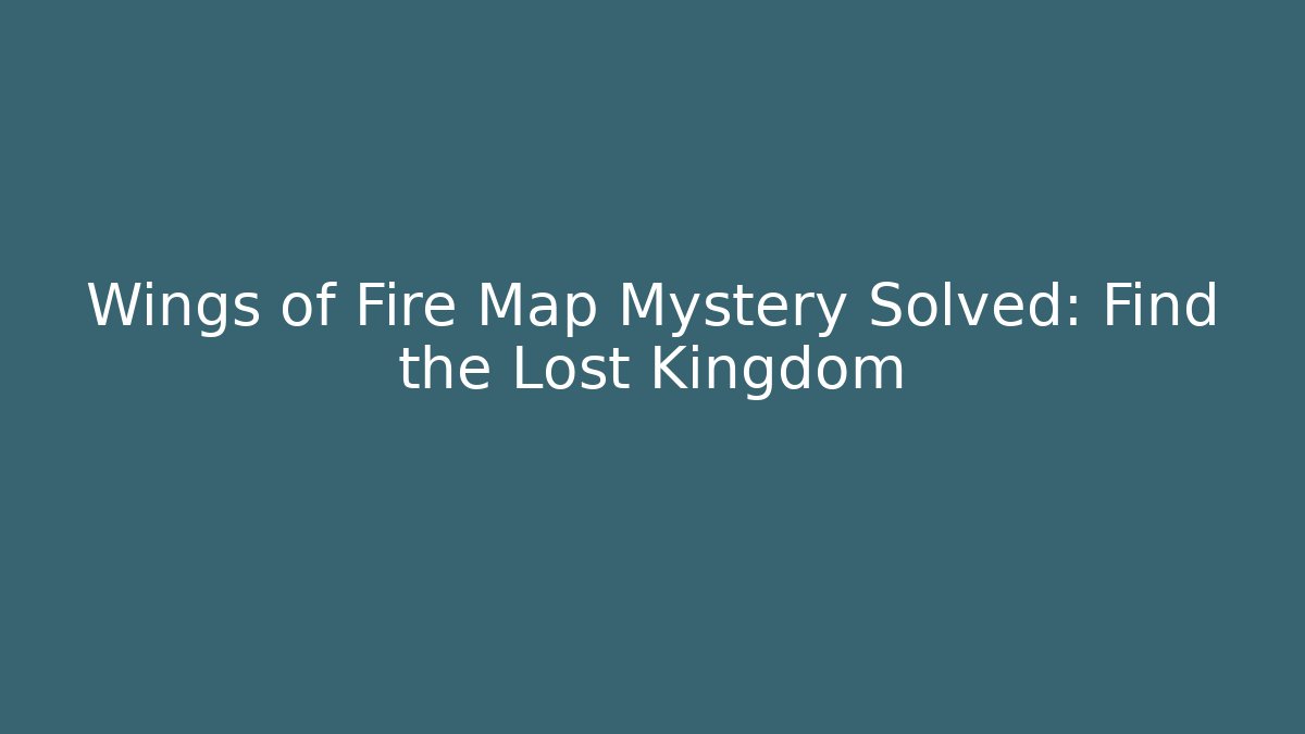 Wings of Fire Map Mystery Solved: Find the Lost Kingdom