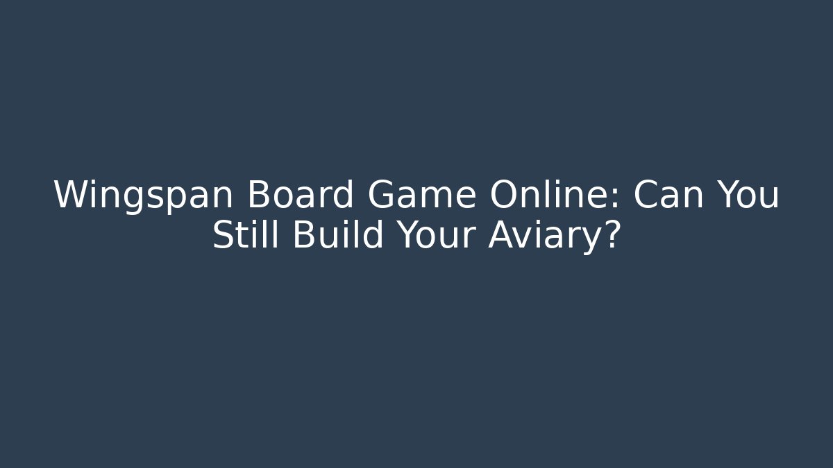 Wingspan Board Game Online: Can You Still Build Your Aviary?