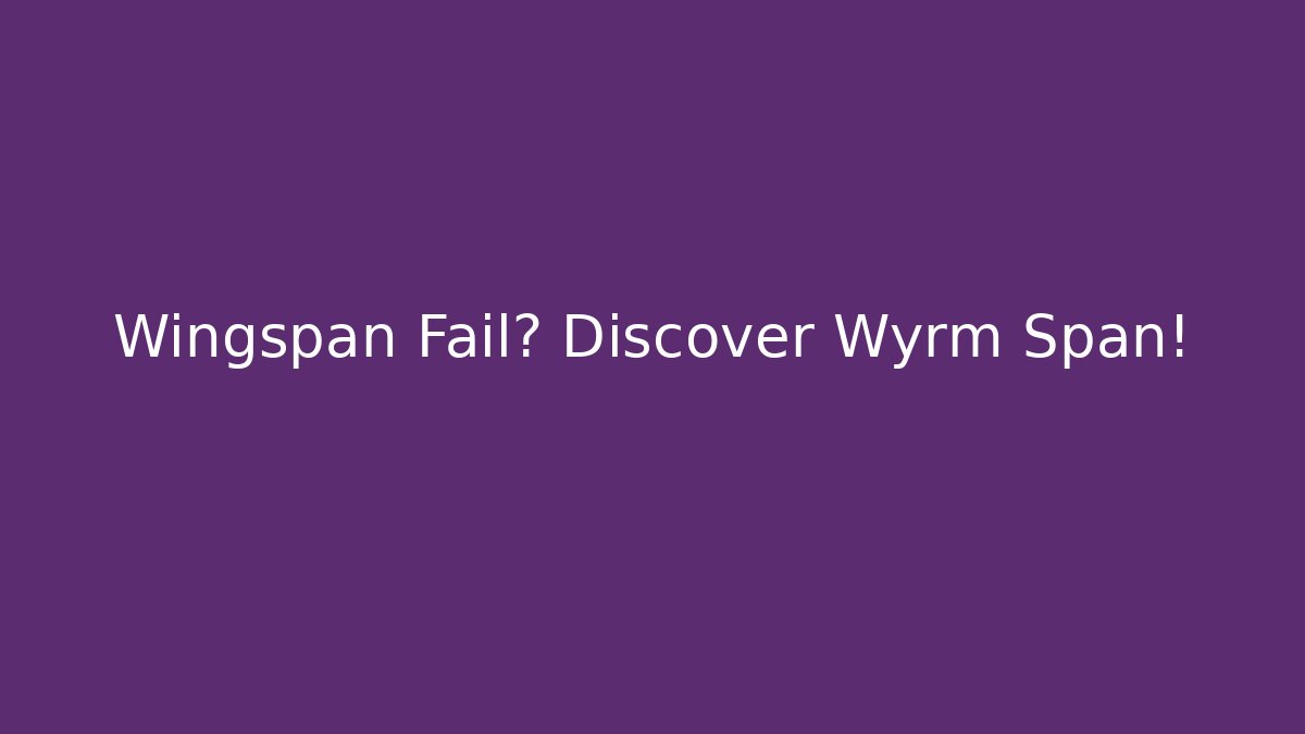 Wingspan Fail? Discover Wyrm Span! - Felix Cat Insurance