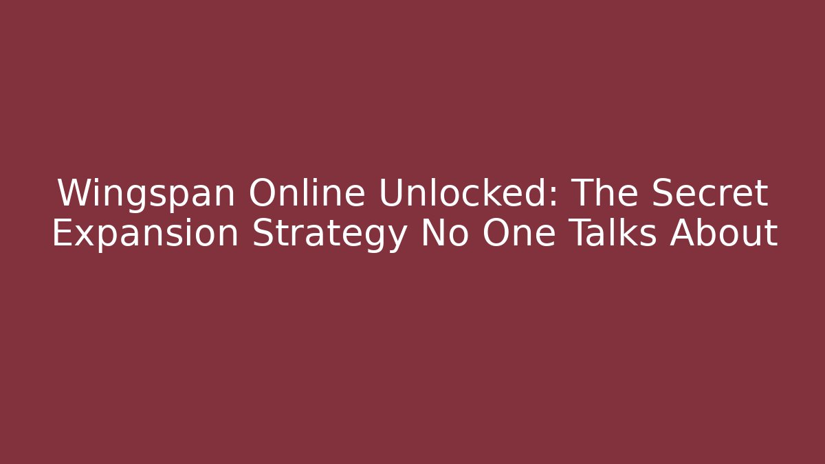 Wingspan Online Unlocked: The Secret Expansion Strategy No One Talks About