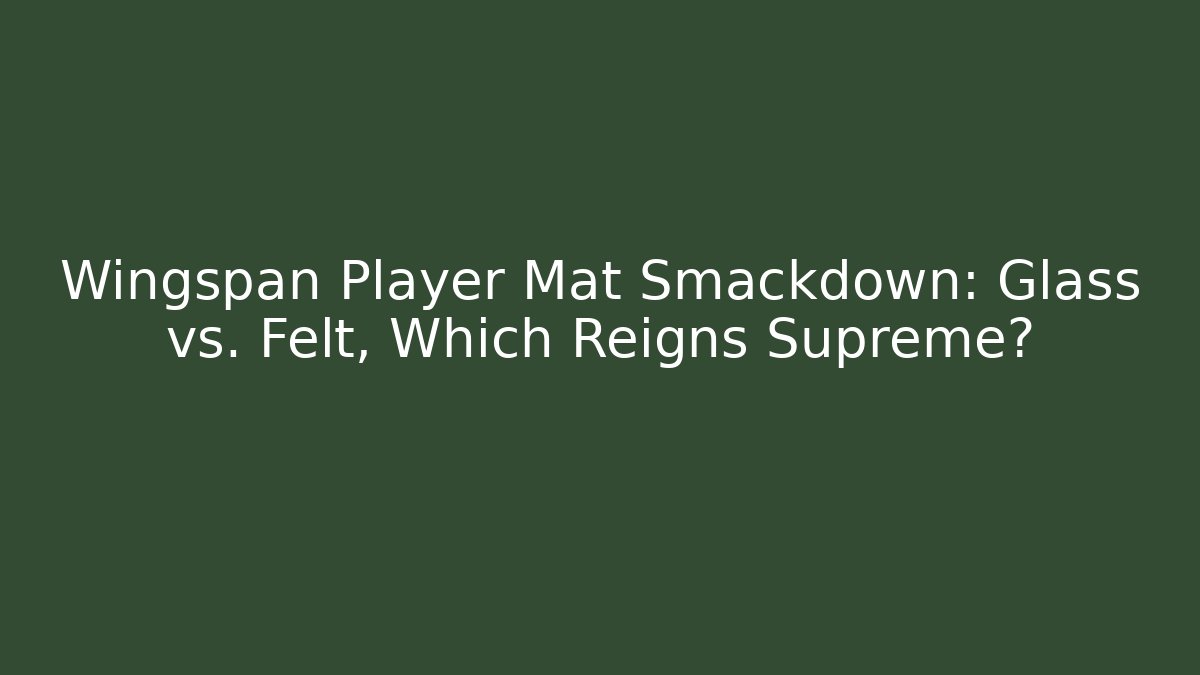 Wingspan Player Mat Smackdown: Glass vs. Felt, Which Reigns Supreme?