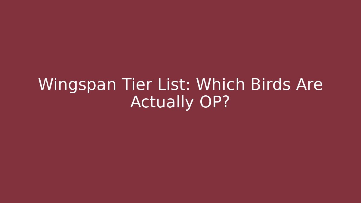 Wingspan Tier List: Which Birds Are Actually OP?