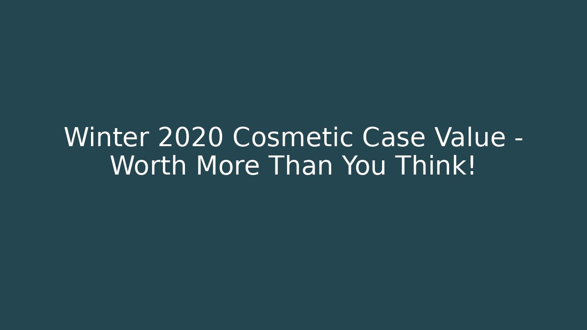Winter 2020 Cosmetic Case Value – Worth More Than You Think!