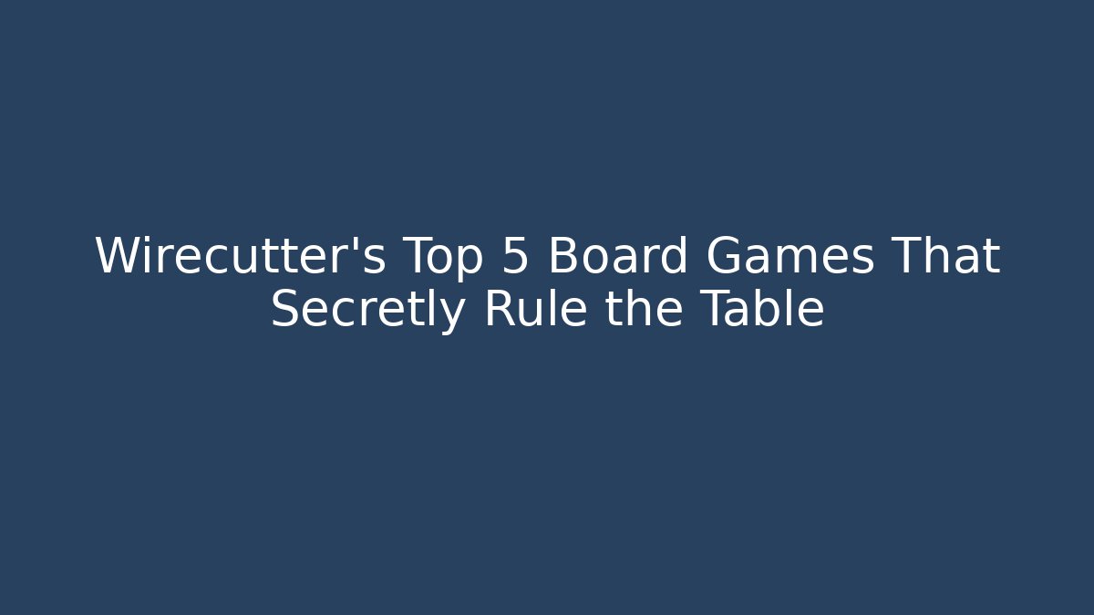 Wirecutter’s Top 5 Board Games That Secretly Rule the Table