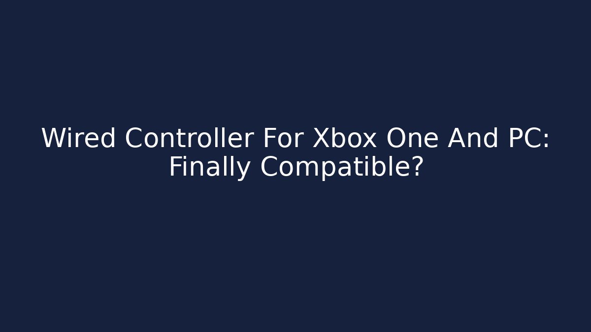 Wired Controller For Xbox One And PC: Finally Compatible?