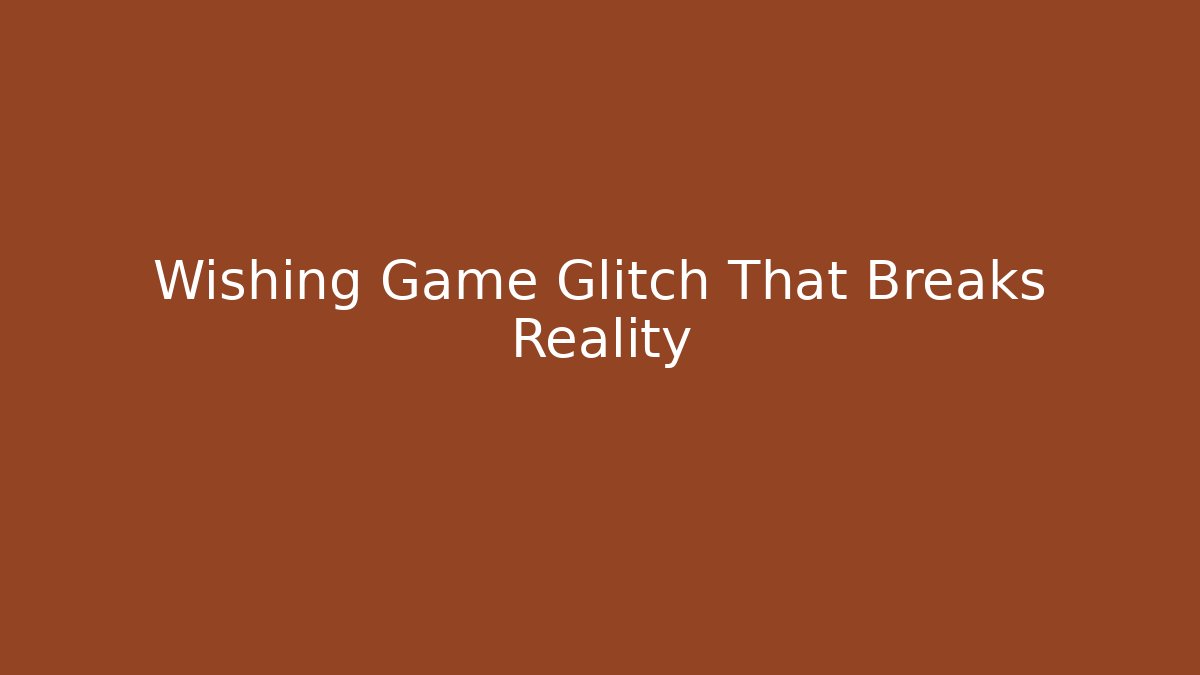 Wishing Game Glitch That Breaks Reality