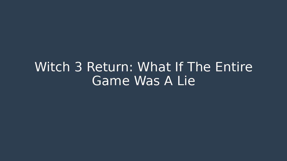 Witch 3 Return: What If The Entire Game Was A Lie
