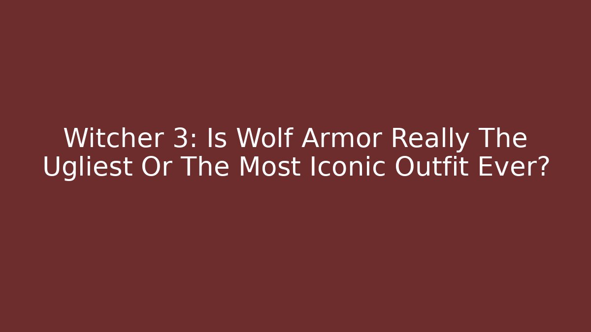 Witcher 3: Is Wolf Armor Really The Ugliest Or The Most Iconic Outfit Ever?