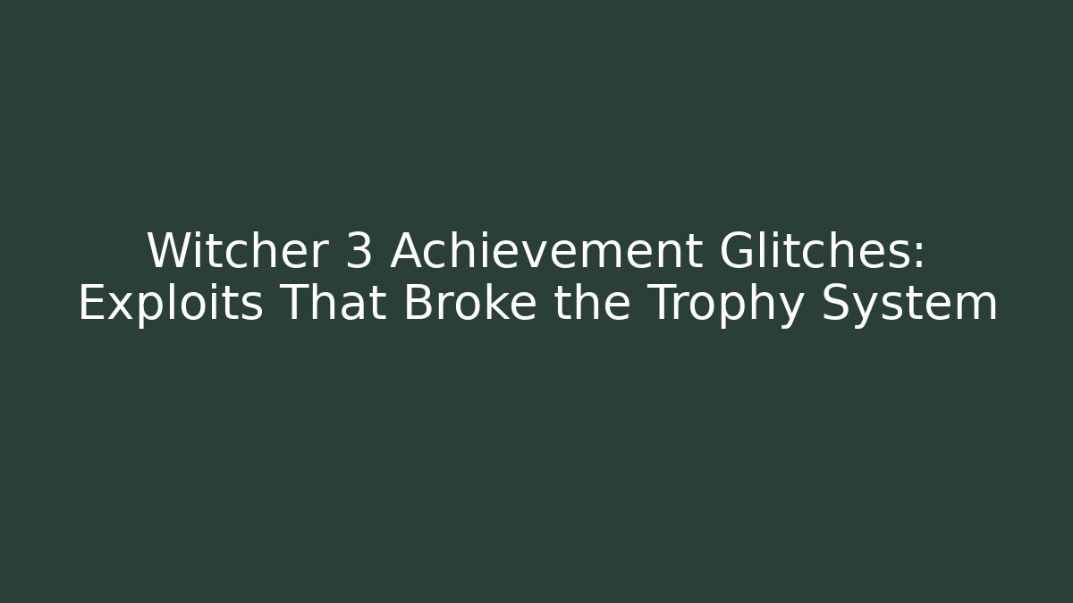 Witcher 3 Achievement Glitches: Exploits That Broke the Trophy System