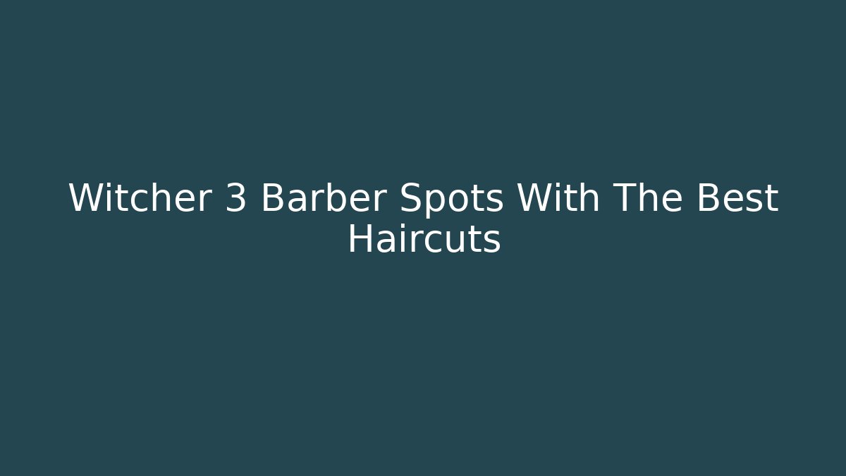 Witcher 3 Barber Spots With The Best Haircuts