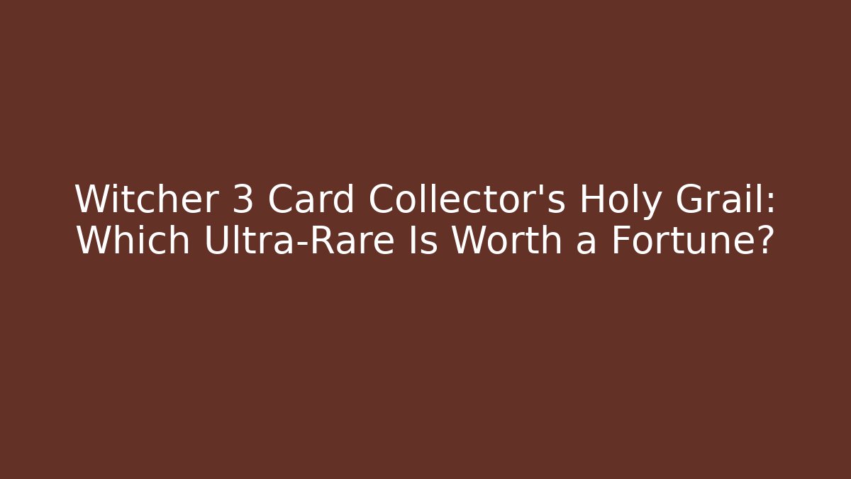 Witcher 3 Card Collector's Holy Grail: Which Ultra-Rare Is Worth a Fortune?