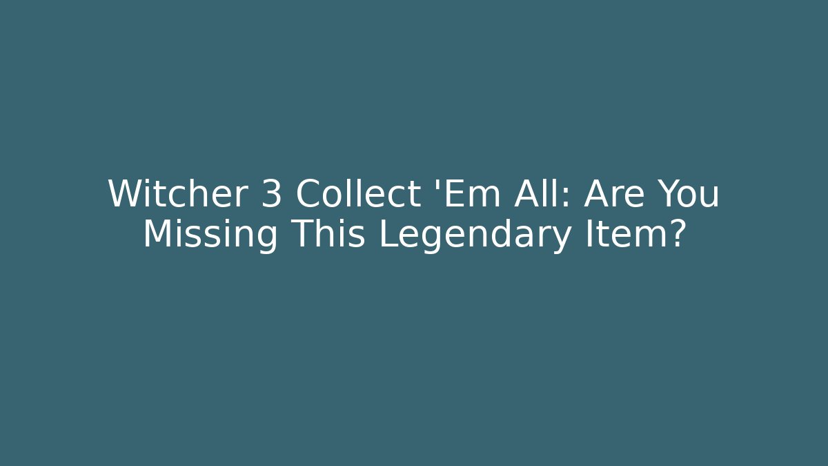 Witcher 3 Collect 'Em All: Are You Missing This Legendary Item?