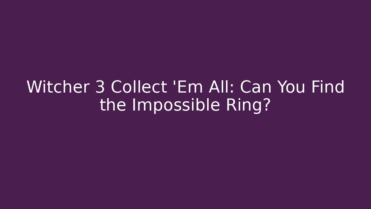 Witcher 3 Collect 'Em All: Can You Find the Impossible Ring?