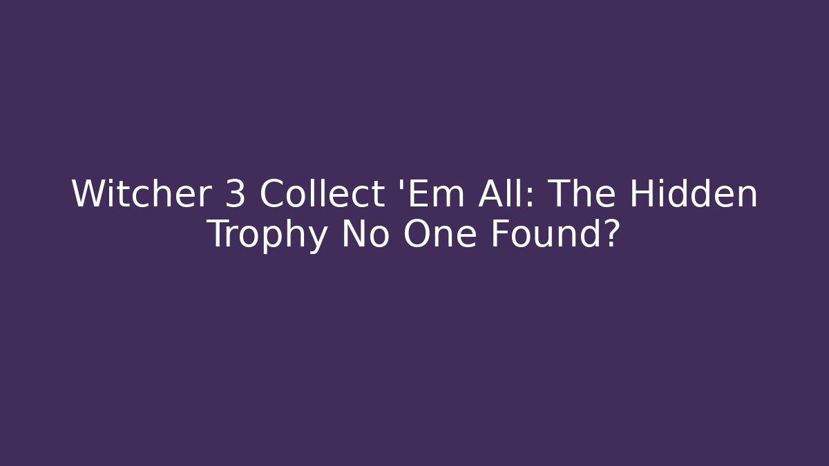 Witcher 3 Collect 'Em All: The Hidden Trophy No One Found?