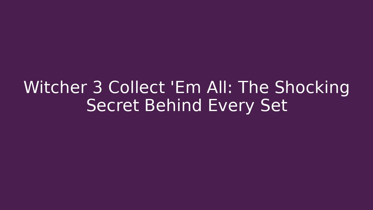 Witcher 3 Collect 'Em All: The Shocking Secret Behind Every Set