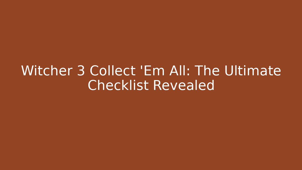 Witcher 3 Collect 'Em All: The Ultimate Checklist Revealed