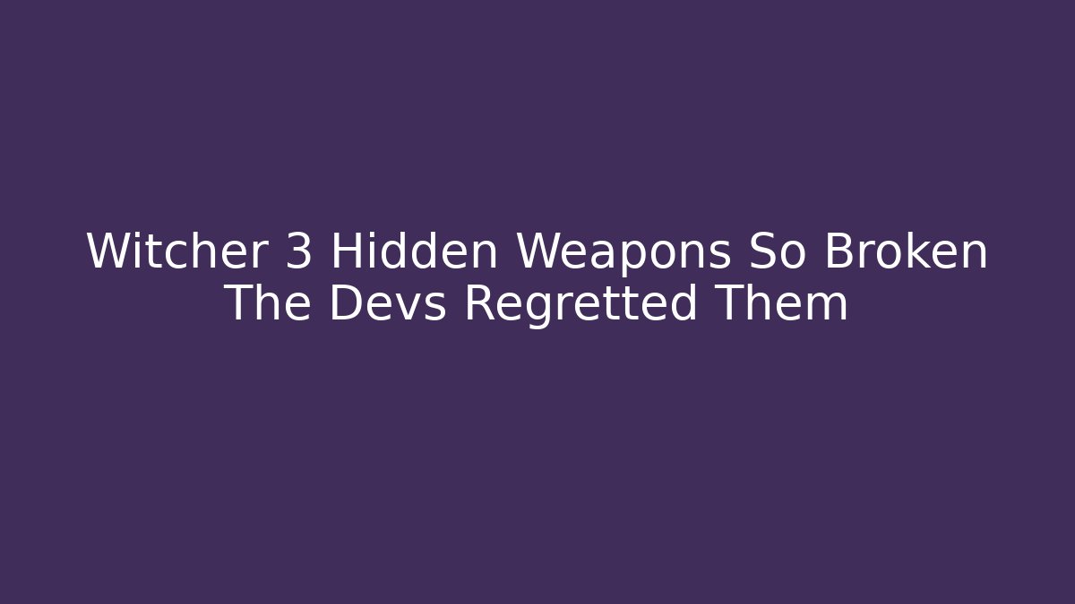 Witcher 3 Hidden Weapons So Broken The Devs Regretted Them