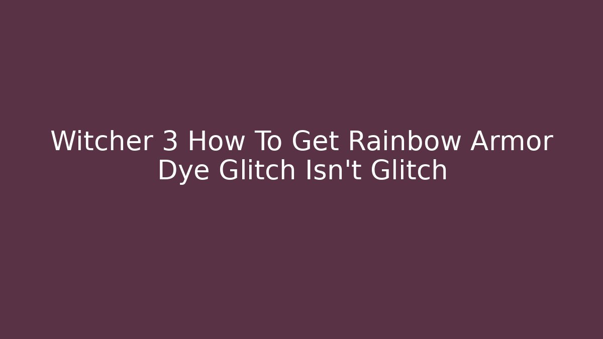 Witcher 3 How To Get Rainbow Armor Dye Glitch Isn't Glitch