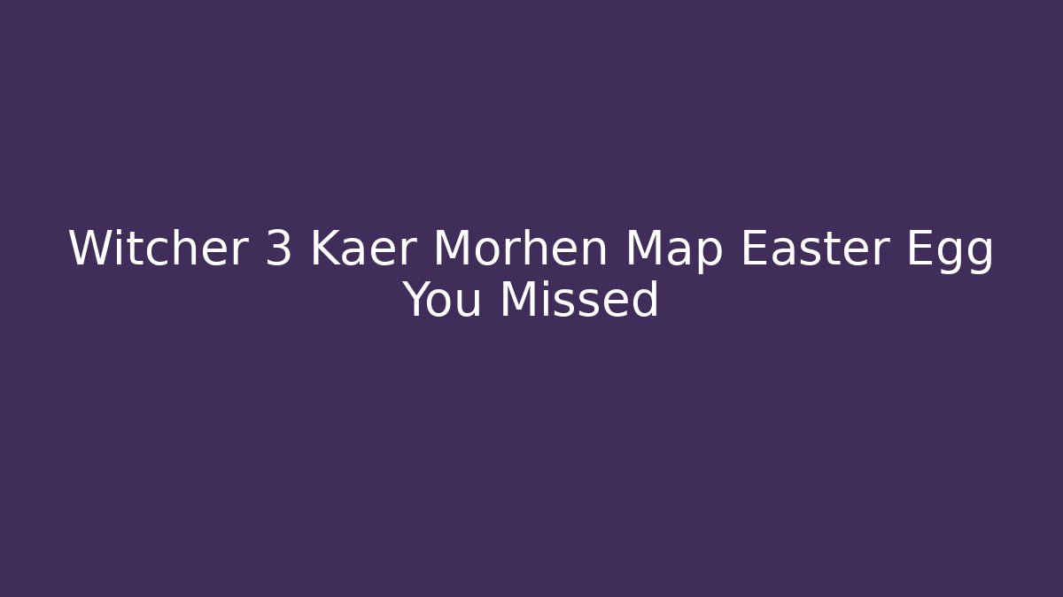 Witcher 3 Kaer Morhen Map Easter Egg You Missed