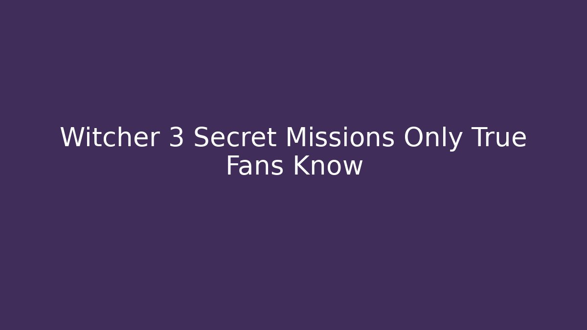 Witcher 3 Secret Missions Only True Fans Know