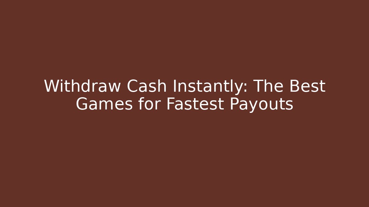Withdraw Cash Instantly: The Best Games for Fastest Payouts