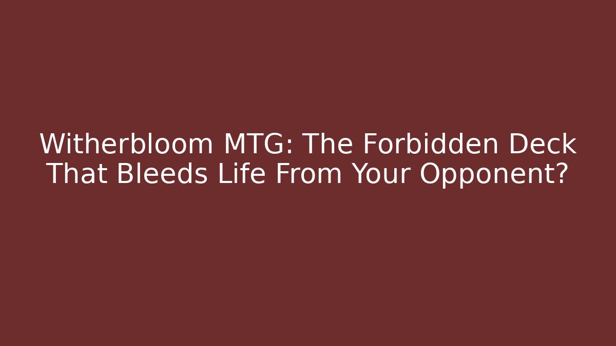 Witherbloom MTG: The Forbidden Deck That Bleeds Life From Your Opponent?