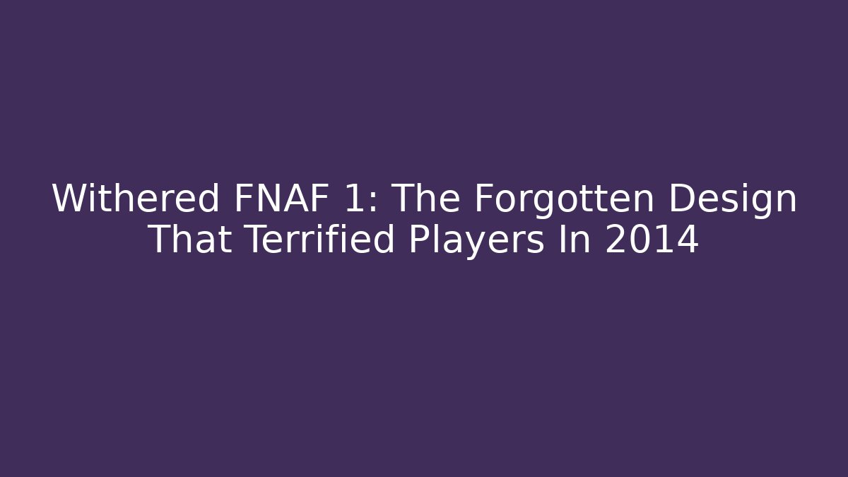 Withered FNAF 1: The Forgotten Design That Terrified Players In 2014