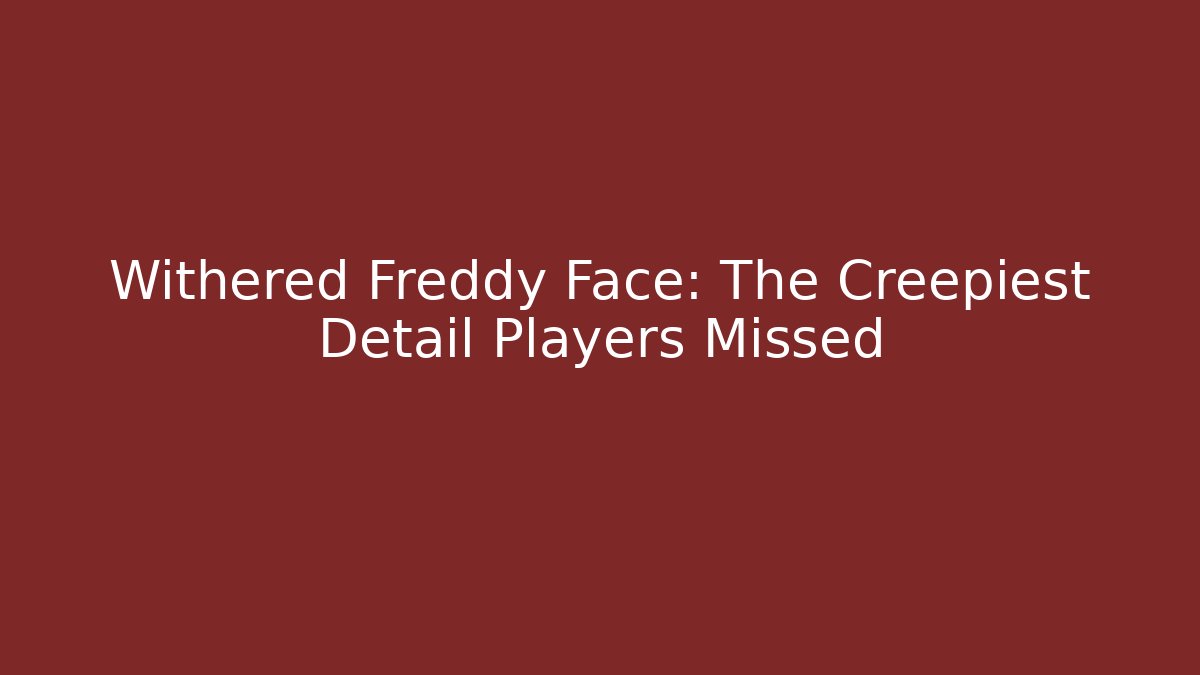 Withered Freddy Face: The Creepiest Detail Players Missed