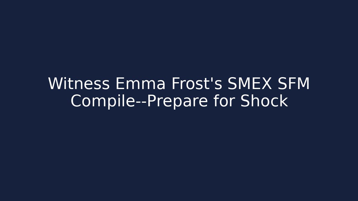 Witness Emma Frost's SMEX SFM Compile—Prepare for Shock