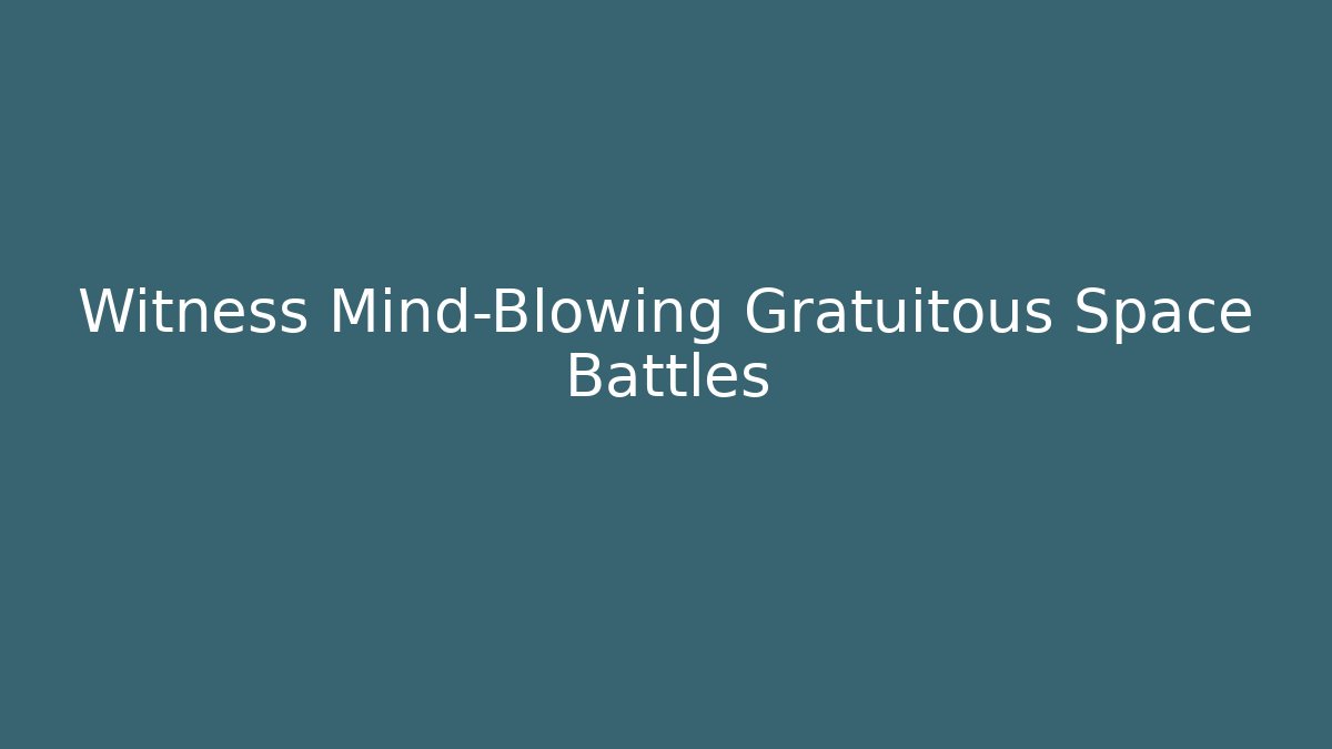 Witness Mind-Blowing Gratuitous Space Battles