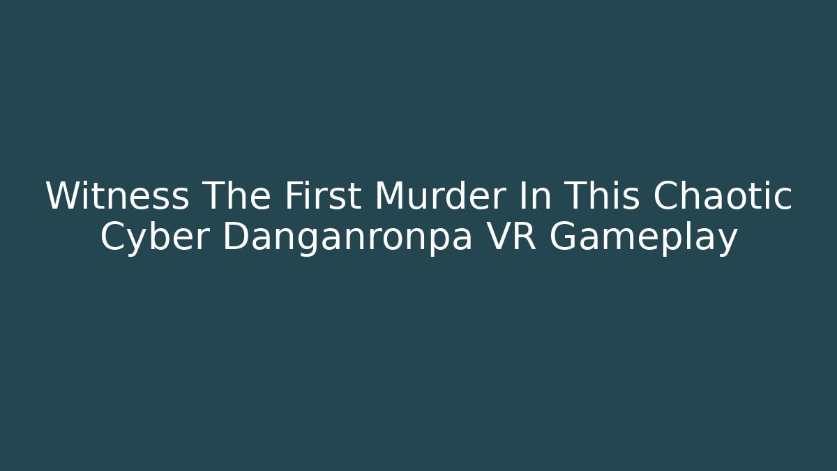 Witness The First Murder In This Chaotic Cyber Danganronpa VR Gameplay