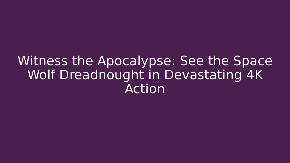 Witness the Apocalypse: See the Space Wolf Dreadnought in Devastating 4K Action