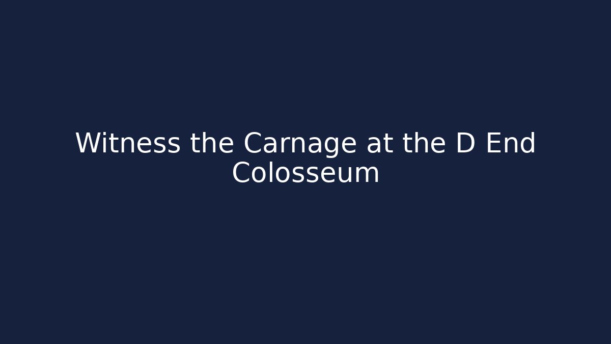 Witness the Carnage at the D End Colosseum
