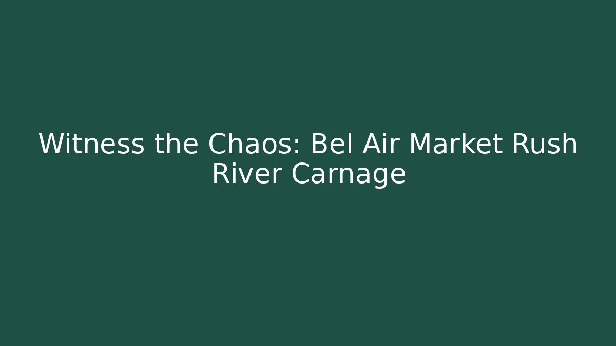 Witness the Chaos: Bel Air Market Rush River Carnage