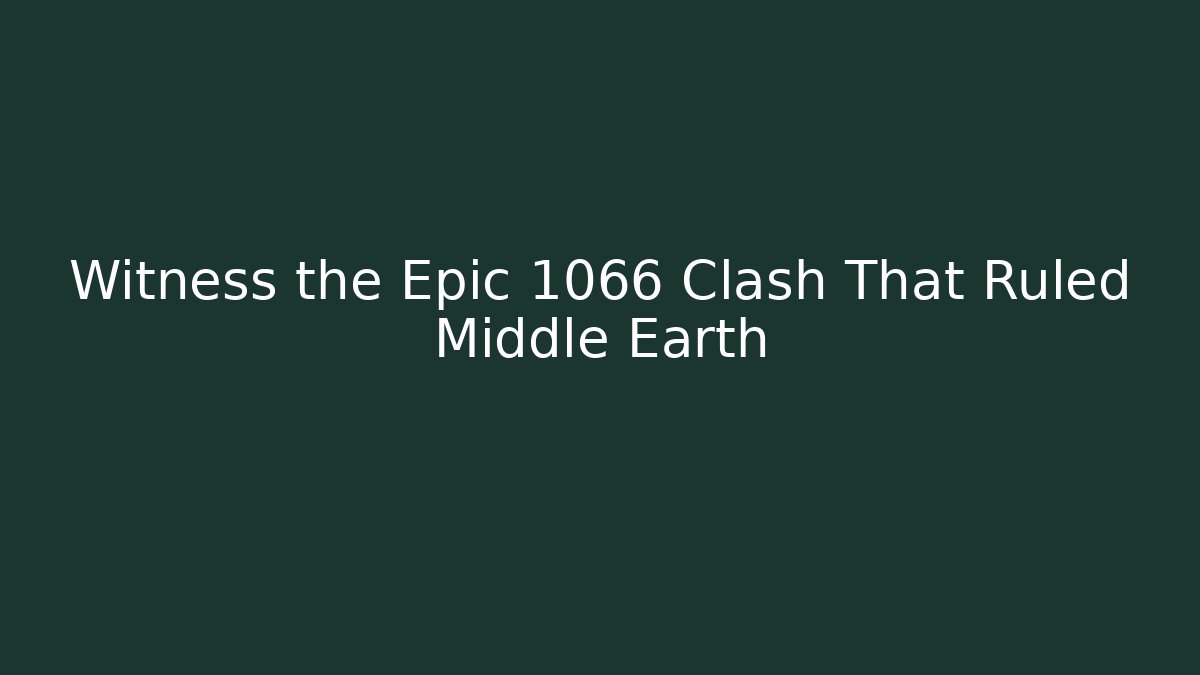 Witness the Epic 1066 Clash That Ruled Middle Earth