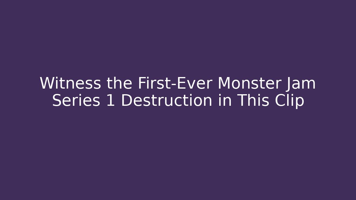 Witness the First-Ever Monster Jam Series 1 Destruction in This Clip
