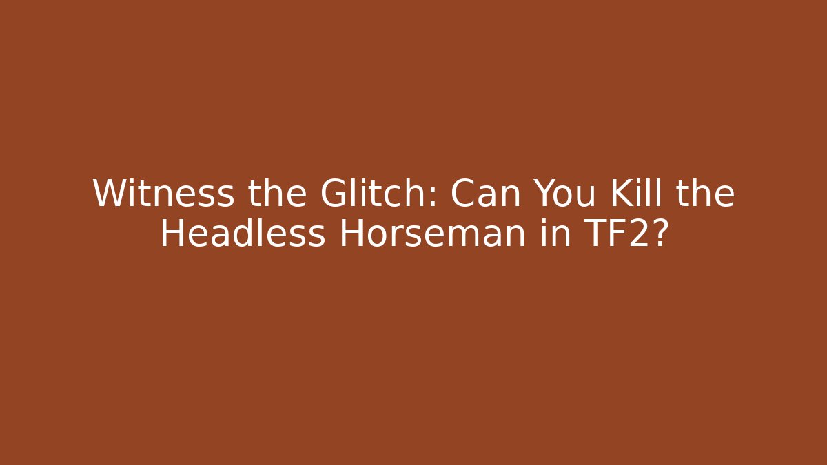 Witness the Glitch: Can You Kill the Headless Horseman in TF2?