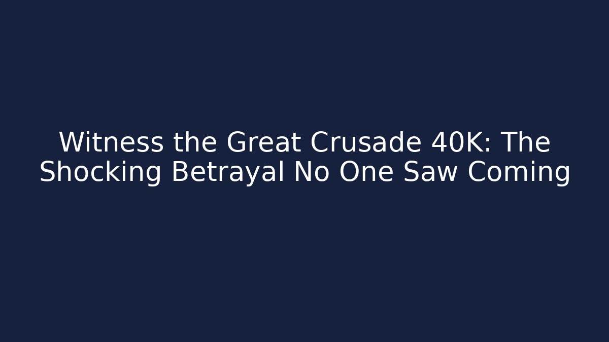 Witness the Great Crusade 40K: The Shocking Betrayal No One Saw Coming - Felix Cat Insurance